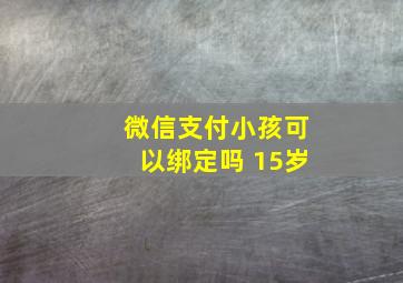 微信支付小孩可以绑定吗 15岁